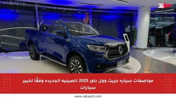 مواصفات سيارة جريت وول باور 2025 الصينية الجديدة وفقًا لخبير سيارات